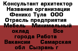 Консультант-архитектор › Название организации ­ Феникс Тула, ООО › Отрасль предприятия ­ Мебель › Минимальный оклад ­ 20 000 - Все города Работа » Вакансии   . Самарская обл.,Сызрань г.